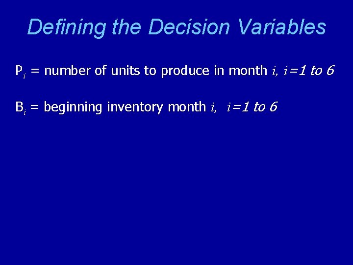 Defining the Decision Variables Pi = number of units to produce in month i,