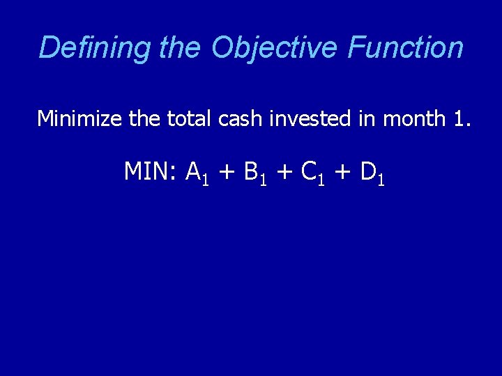 Defining the Objective Function Minimize the total cash invested in month 1. MIN: A