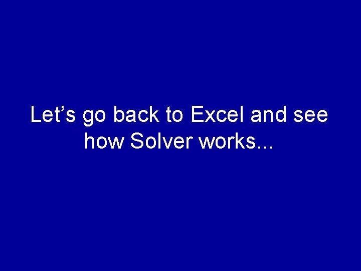 Let’s go back to Excel and see how Solver works. . . 