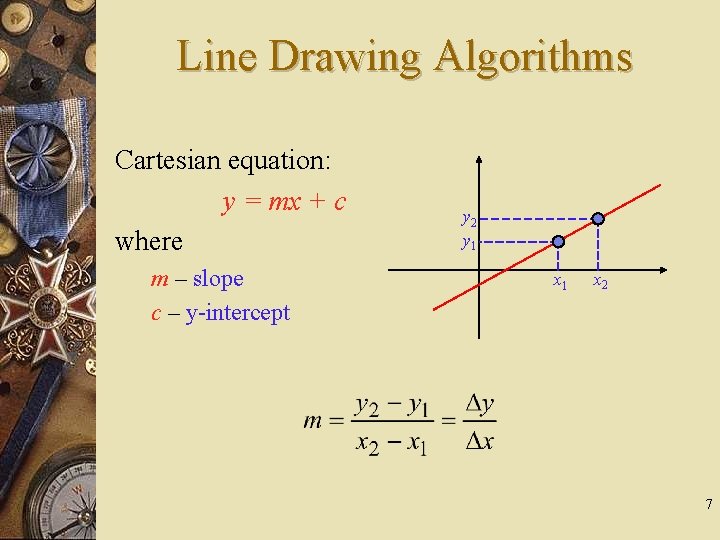 Line Drawing Algorithms Cartesian equation: y = mx + c where m – slope