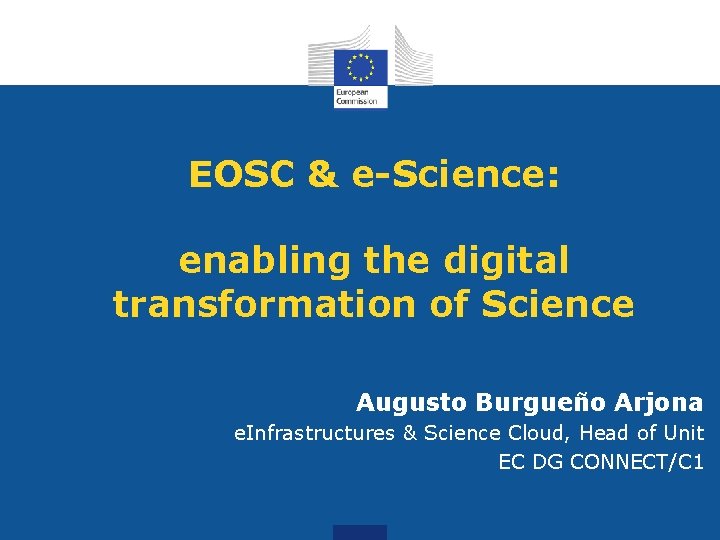 EOSC & e-Science: enabling the digital transformation of Science Augusto Burgueño Arjona e. Infrastructures