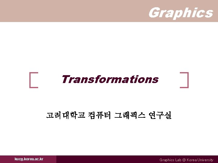 Graphics Transformations 고려대학교 컴퓨터 그래픽스 연구실 kucg. korea. ac. kr Graphics Lab @ Korea