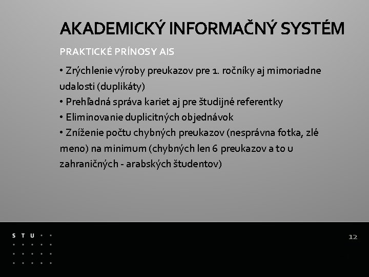 AKADEMICKÝ INFORMAČNÝ SYSTÉM PRAKTICKÉ PRÍNOSY AIS • Zrýchlenie výroby preukazov pre 1. ročníky aj