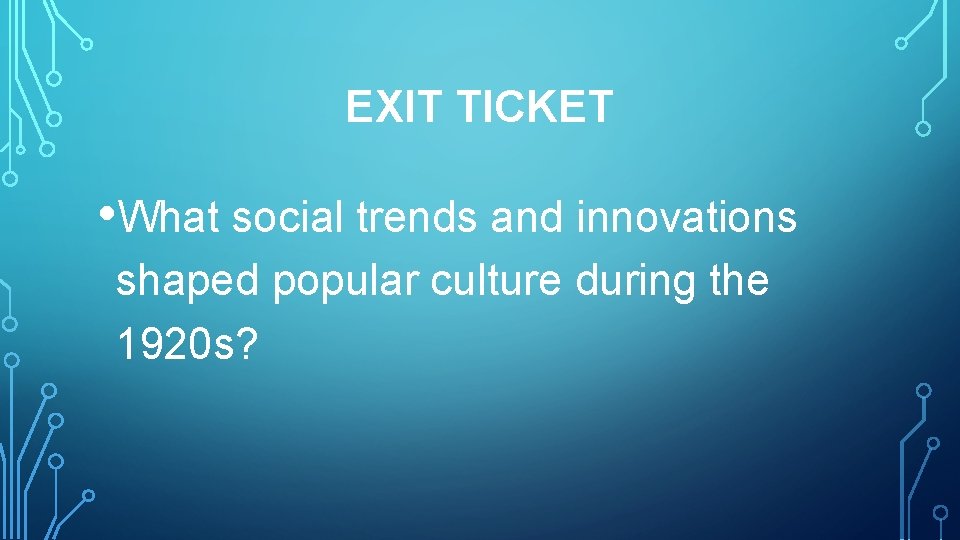 EXIT TICKET • What social trends and innovations shaped popular culture during the 1920