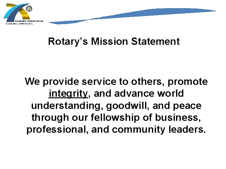 Rotary’s Mission Statement We provide service to others, promote integrity, and advance world understanding,