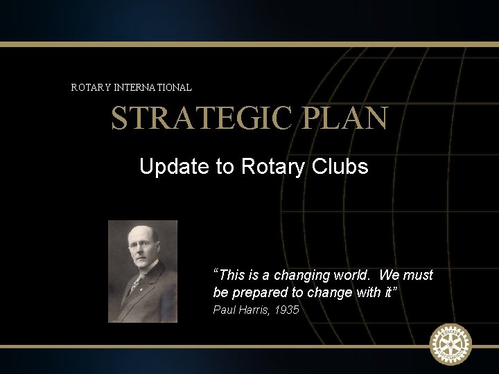 ROTARY INTERNATIONAL STRATEGIC PLAN Update to Rotary Clubs “This is a changing world. We