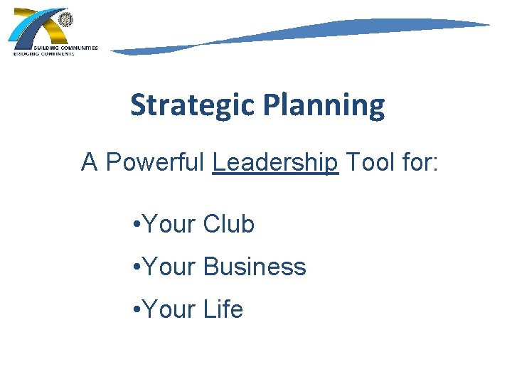 Strategic Planning A Powerful Leadership Tool for: • Your Club • Your Business •
