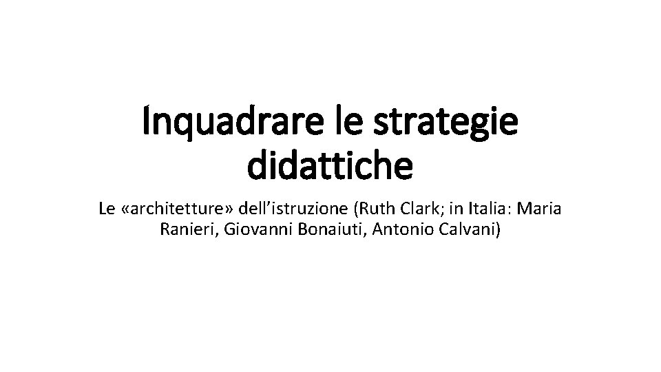 Inquadrare le strategie didattiche Le «architetture» dell’istruzione (Ruth Clark; in Italia: Maria Ranieri, Giovanni