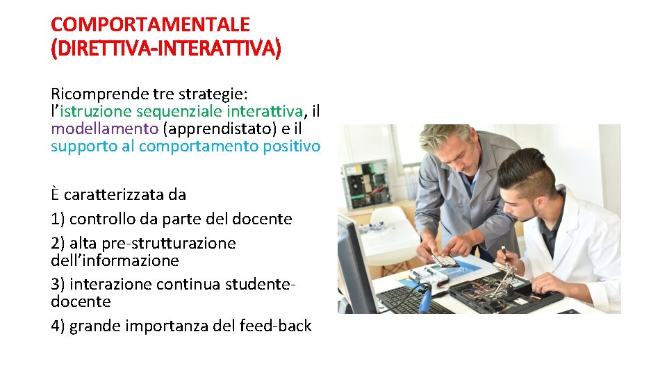 COMPORTAMENTALE (DIRETTIVA-INTERATTIVA) Ricomprende tre strategie: l’istruzione sequenziale interattiva, il modellamento (apprendistato) e il supporto