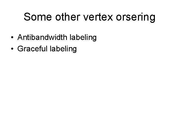 Some other vertex orsering • Antibandwidth labeling • Graceful labeling 