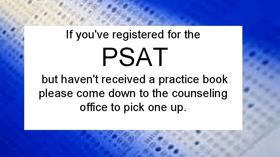 If you've registered for the PSAT but haven't received a practice book please come