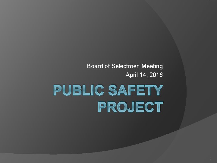 Board of Selectmen Meeting April 14, 2016 PUBLIC SAFETY PROJECT 1 