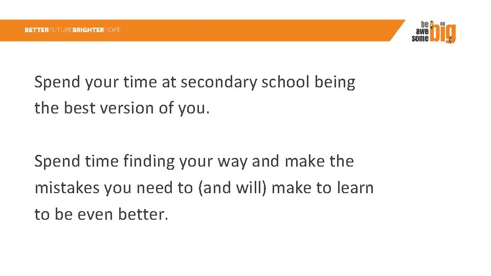 Spend your time at secondary school being the best version of you. Spend time