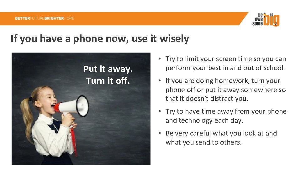 If you have a phone now, use it wisely Put it away. Turn it
