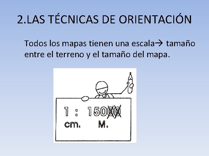 2. LAS TÉCNICAS DE ORIENTACIÓN Todos los mapas tienen una escala tamaño entre el