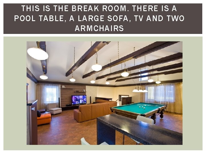 THIS IS THE BREAK ROOM. THERE IS A POOL TABLE, A LARGE SOFA, TV