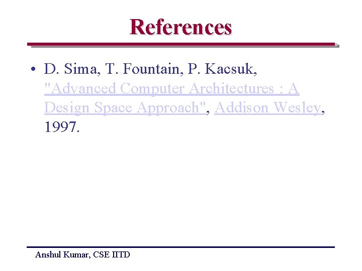 References • D. Sima, T. Fountain, P. Kacsuk, "Advanced Computer Architectures : A Design