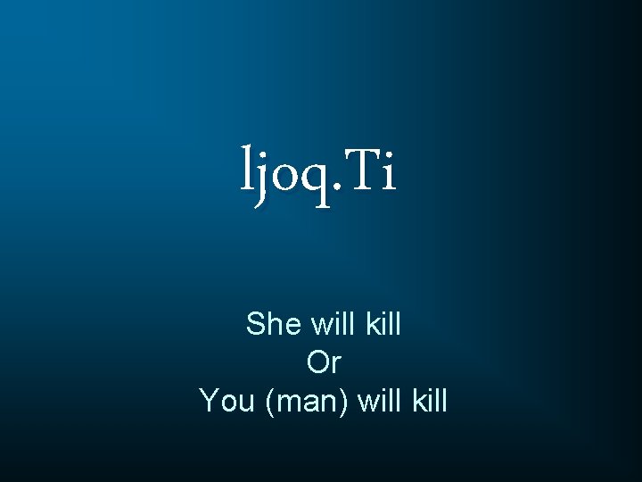 ljoq. Ti She will kill Or You (man) will kill 
