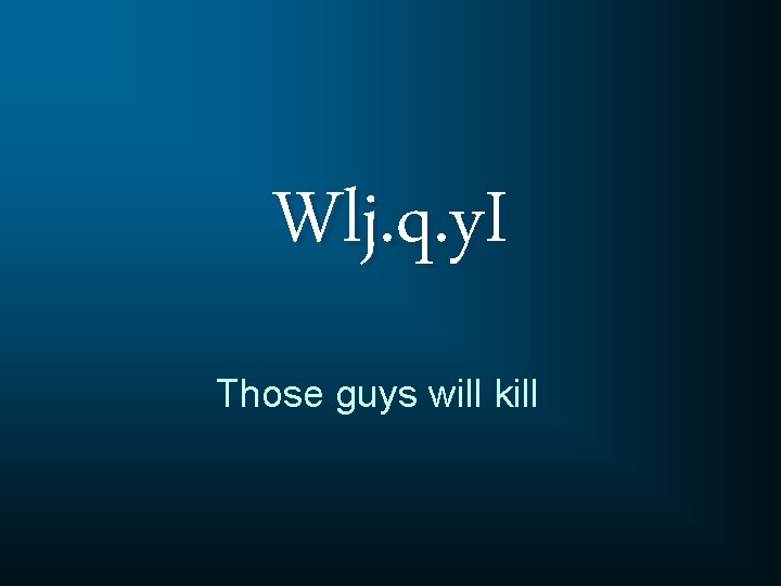 Wlj. q. y. I Those guys will kill 