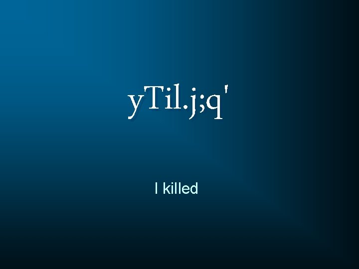 y. Til. j; q' I killed 
