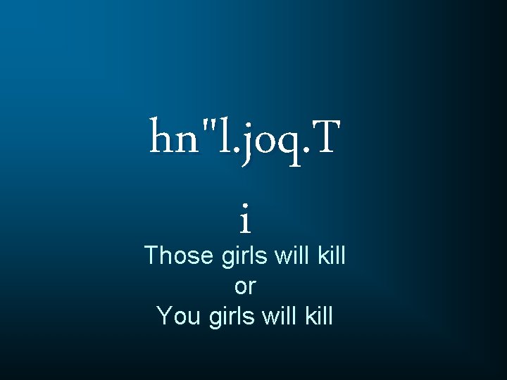 hn"l. joq. T i Those girls will kill or You girls will kill 