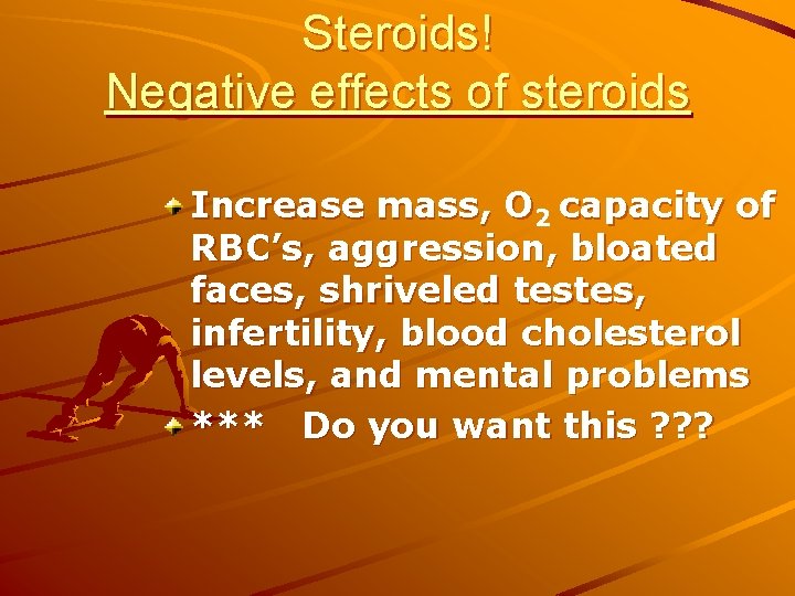 Steroids! Negative effects of steroids Increase mass, O 2 capacity of RBC’s, aggression, bloated