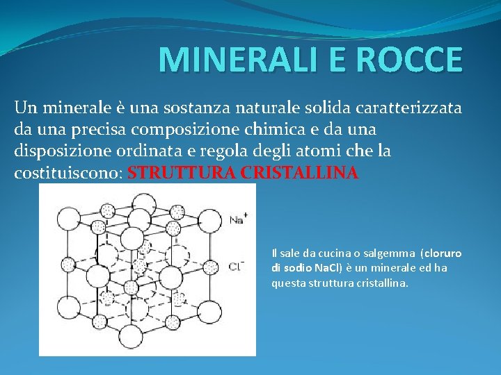 MINERALI E ROCCE Un minerale è una sostanza naturale solida caratterizzata da una precisa