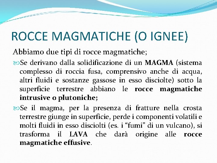 ROCCE MAGMATICHE (O IGNEE) Abbiamo due tipi di rocce magmatiche; Se derivano dalla solidificazione