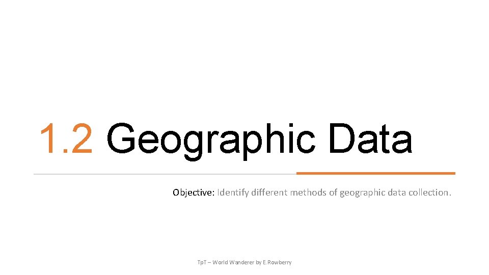 1. 2 Geographic Data Objective: Identify different methods of geographic data collection. Tp. T