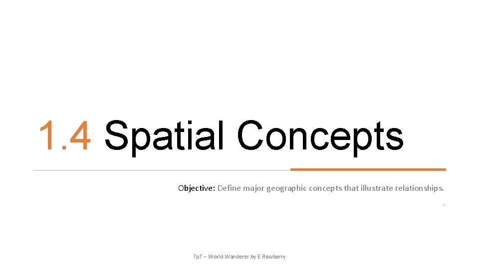 1. 4 Spatial Concepts Objective: Define major geographic concepts that illustrate relationships. . Tp.