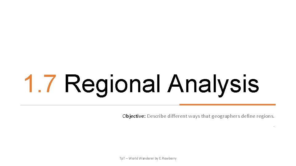 1. 7 Regional Analysis Objective: Describe different ways that geographers define regions. . Tp.