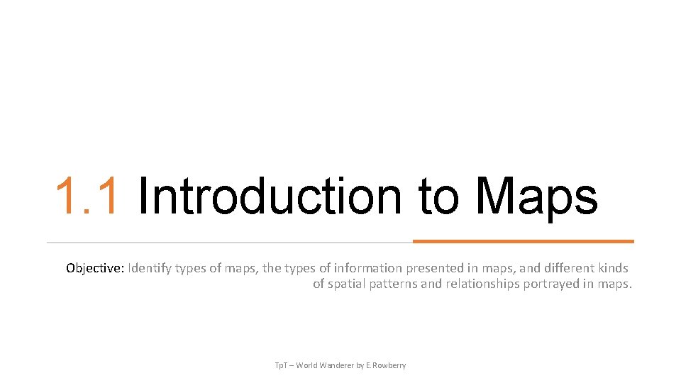 1. 1 Introduction to Maps Objective: Identify types of maps, the types of information