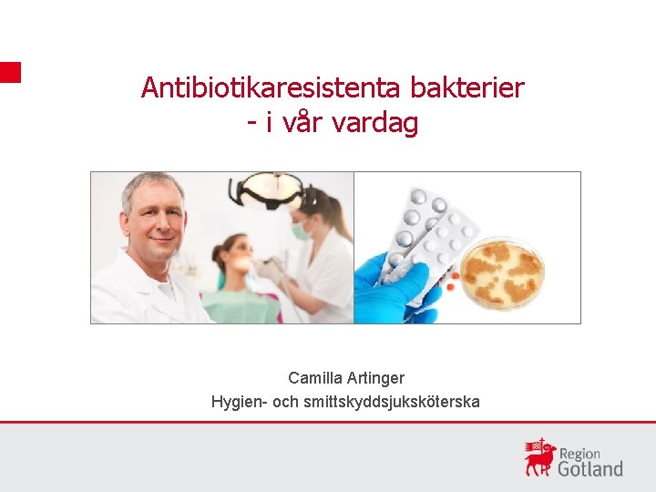 Antibiotikaresistenta bakterier - i vår vardag Camilla Artinger Hygien- och smittskyddsjuksköterska 