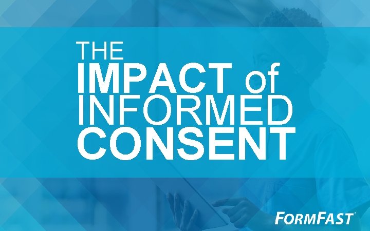 THE IMPACT of INFORMED CONSENT 