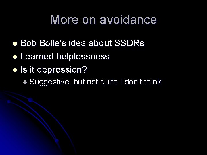 More on avoidance Bob Bolle’s idea about SSDRs l Learned helplessness l Is it