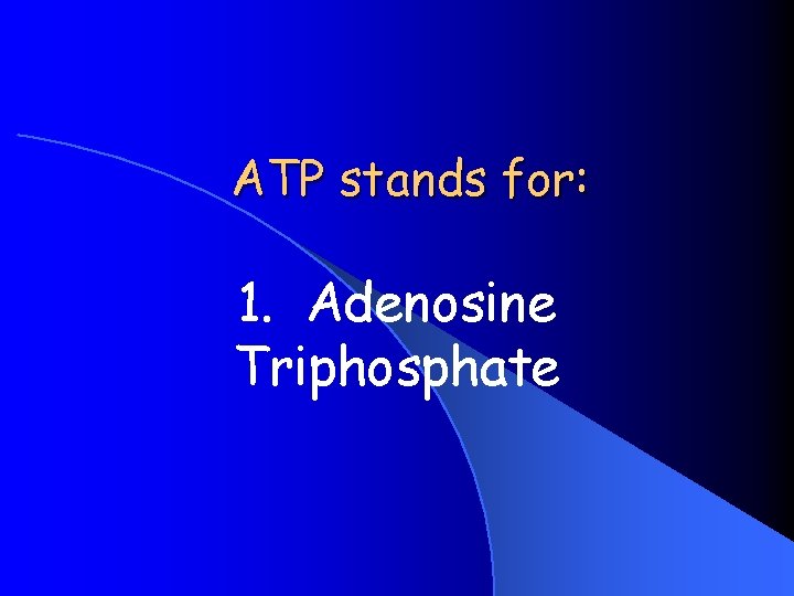 ATP stands for: 1. Adenosine Triphosphate 