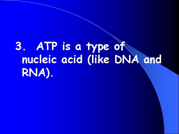 3. ATP is a type of nucleic acid (like DNA and RNA). 