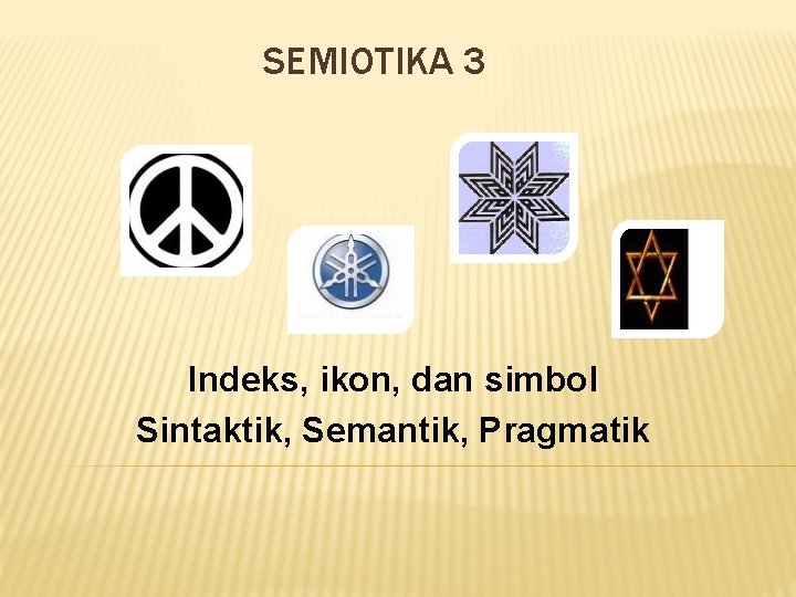 SEMIOTIKA 3 Indeks, ikon, dan simbol Sintaktik, Semantik, Pragmatik 