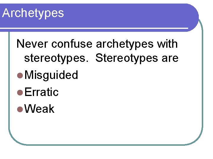 Archetypes Never confuse archetypes with stereotypes. Stereotypes are l Misguided l Erratic l Weak
