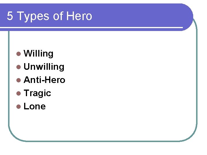 5 Types of Hero l Willing l Unwilling l Anti-Hero l Tragic l Lone
