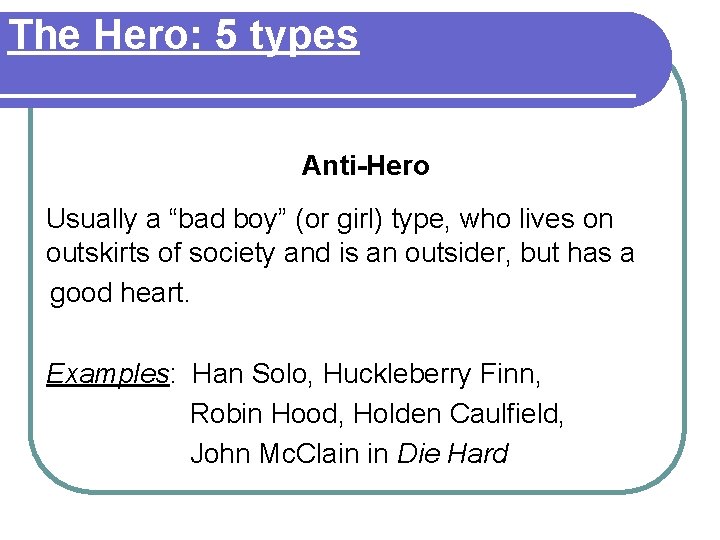 The Hero: 5 types Anti-Hero Usually a “bad boy” (or girl) type, who lives