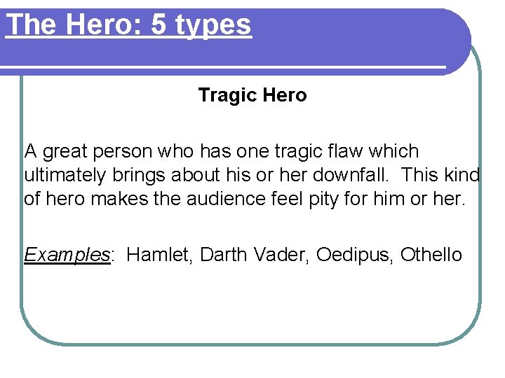 The Hero: 5 types Tragic Hero A great person who has one tragic flaw