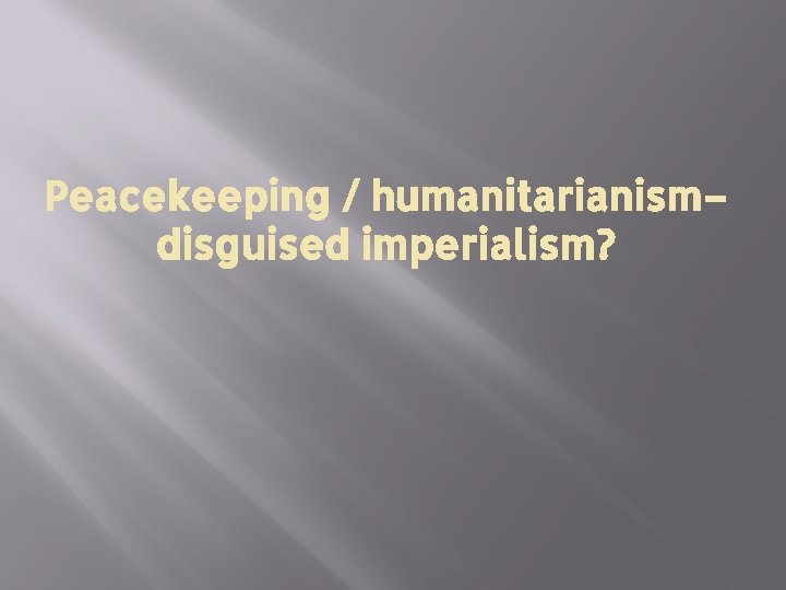 Peacekeeping / humanitarianism– disguised imperialism? 