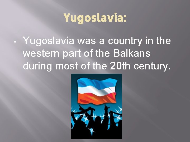 Yugoslavia: • Yugoslavia was a country in the western part of the Balkans during