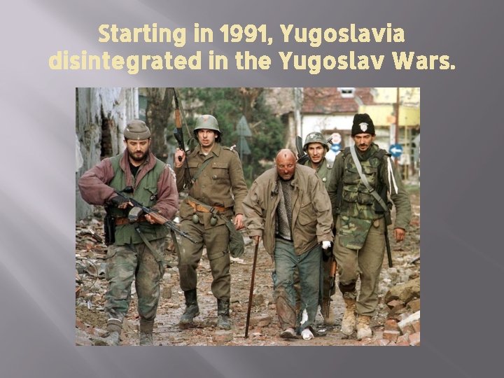 Starting in 1991, Yugoslavia disintegrated in the Yugoslav Wars. 