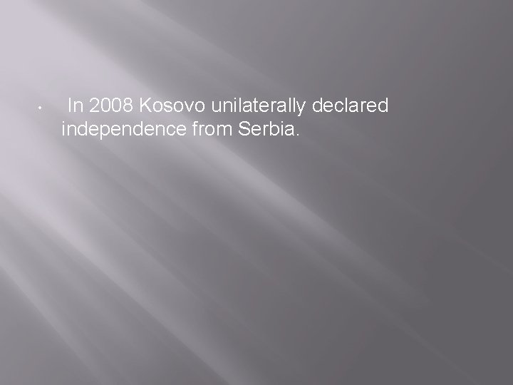  • In 2008 Kosovo unilaterally declared independence from Serbia. 