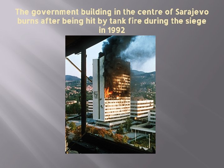 The government building in the centre of Sarajevo burns after being hit by tank