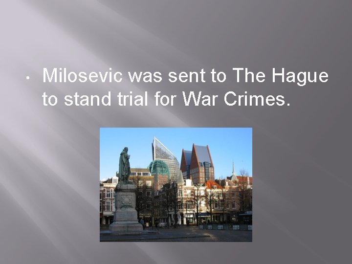  • Milosevic was sent to The Hague to stand trial for War Crimes.