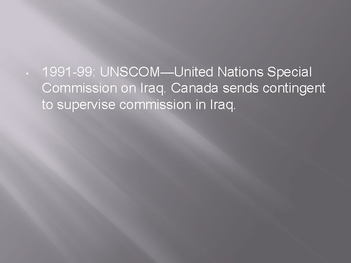  • 1991 -99: UNSCOM—United Nations Special Commission on Iraq. Canada sends contingent to