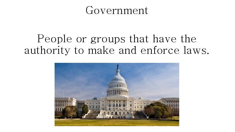 Government People or groups that have the authority to make and enforce laws. 